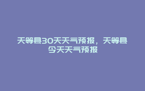 天等县30天天气预报，天等县今天天气预报