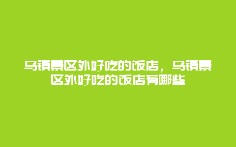 乌镇景区外好吃的饭店，乌镇景区外好吃的饭店有哪些