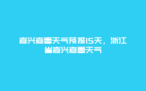 嘉兴嘉善天气预报15天，浙江省嘉兴嘉善天气