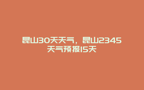 昆山30天天气，昆山2345天气预报15天