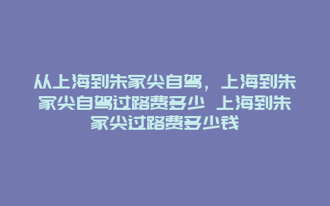 从上海到朱家尖自驾，上海到朱家尖自驾过路费多少 上海到朱家尖过路费多少钱