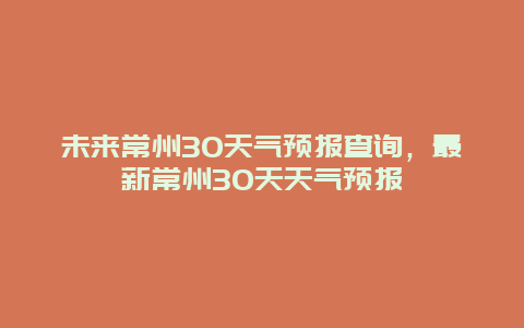 未來常州30天氣預報查詢，最新常州30天天氣預報插圖