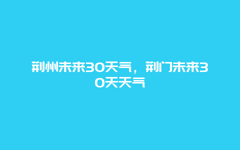 荆州未来30天气，荆门未来30天天气