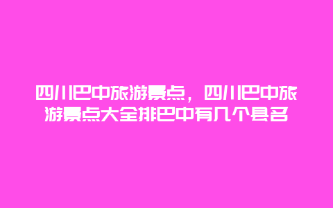 四川巴中旅游景点，四川巴中旅游景点大全排巴中有几个县名