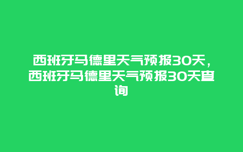 西班牙馬德里天氣預報30天，西班牙馬德里天氣預報30天查詢插圖