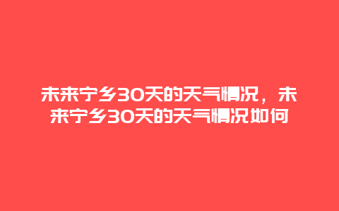 未來寧鄉30天的天氣情況，未來寧鄉30天的天氣情況如何插圖