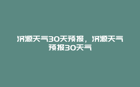 济源天气30天预报，济源天气预报30天气