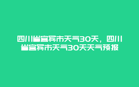 四川省宜賓市天氣30天，四川省宜賓市天氣30天天氣預報插圖