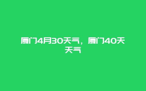 廈門4月30天氣，廈門40天天氣插圖