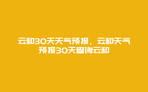 云和30天天氣預(yù)報(bào)，云和天氣預(yù)報(bào)30天查詢云和插圖