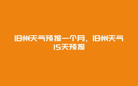 旧州天气预报一个月，旧州天气15天预报