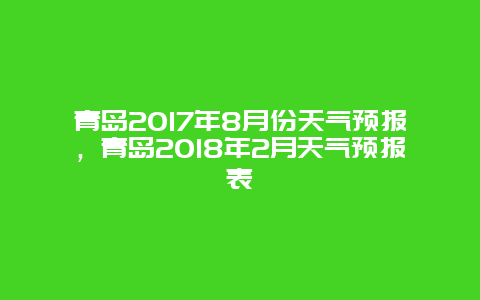 青岛2017年8月份天气预报，青岛2018年2月天气预报表