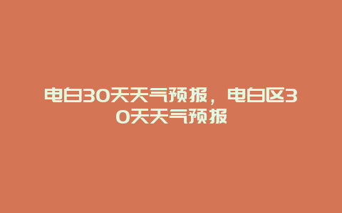 電白30天天氣預報，電白區(qū)30天天氣預報插圖