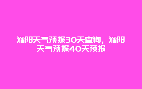 灌阳天气预报30天查询，灌阳天气预报40天预报