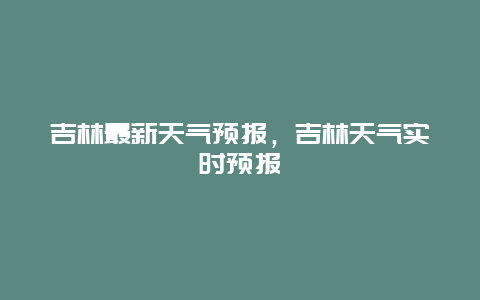 吉林最新天气预报，吉林天气实时预报