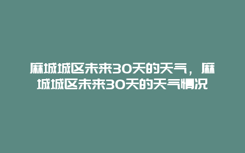 麻城城区未来30天的天气，麻城城区未来30天的天气情况