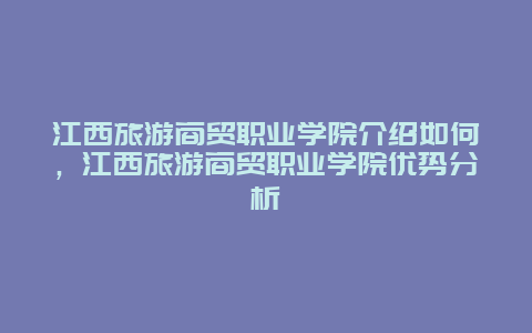 江西旅游商贸职业学院介绍如何，江西旅游商贸职业学院优势分析