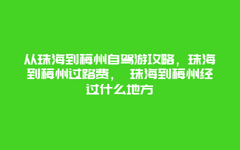 从珠海到梅州自驾游攻略，珠海到梅州过路费， 珠海到梅州经过什么地方