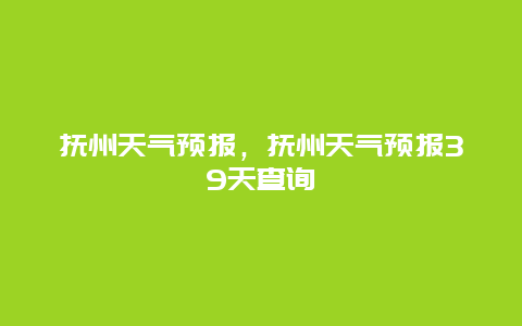 抚州天气预报，抚州天气预报39天查询