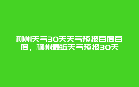 柳州天氣30天天氣預(yù)報(bào)百度百度，柳州最近天氣預(yù)報(bào)30天插圖