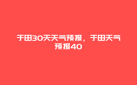 于田30天天气预报，于田天气预报40