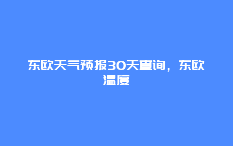 东欧天气预报30天查询，东欧温度