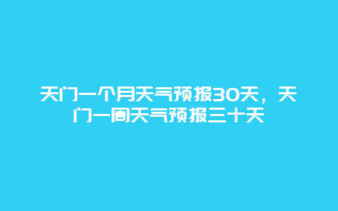 天門一個月天氣預報30天，天門一周天氣預報三十天插圖