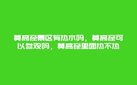 莫高窟景区有热水吗，莫高窟可以参观吗，莫高窟里面热不热