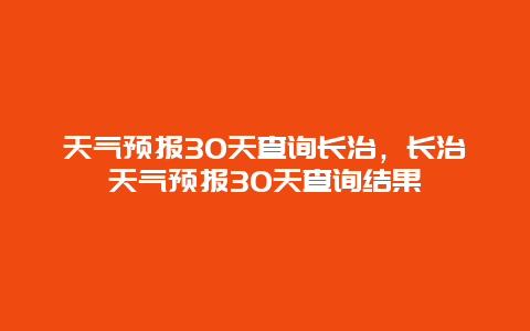 天气预报30天查询长治，长治天气预报30天查询结果