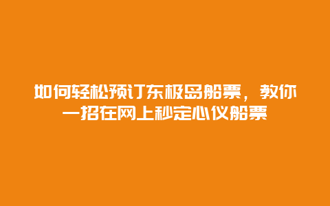 如何轻松预订东极岛船票，教你一招在网上秒定心仪船票