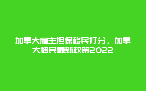 加拿大雇主担保移民打分，加拿大移民最新政策2022