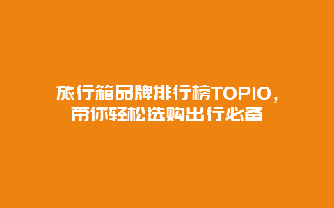 旅行箱品牌排行榜TOP10，带你轻松选购出行必备