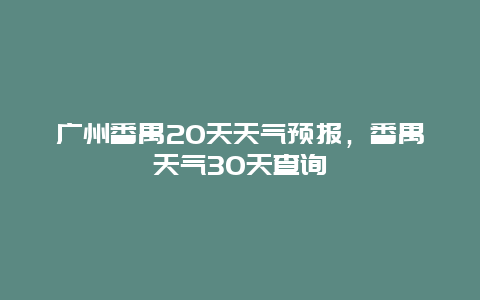 广州番禺20天天气预报，番禺天气30天查询