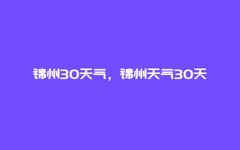 锦州30天气，锦州天气30天