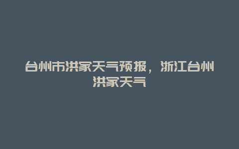 台州市洪家天气预报，浙江台州洪家天气