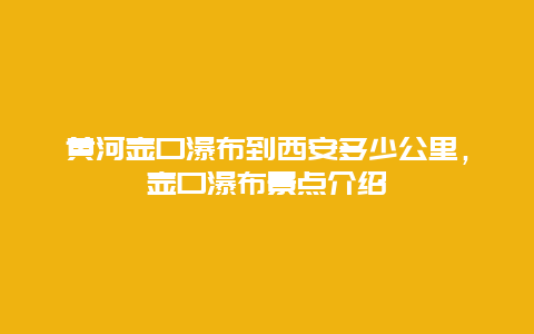 黄河壶口瀑布到西安多少公里，壶口瀑布景点介绍