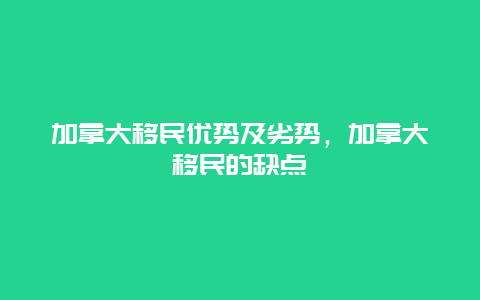 加拿大移民优势及劣势，加拿大移民的缺点