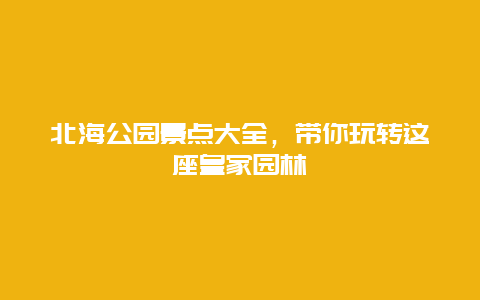 北海公园景点大全，带你玩转这座皇家园林