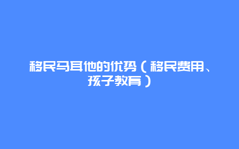 移民马耳他的优势（移民费用、孩子教育）