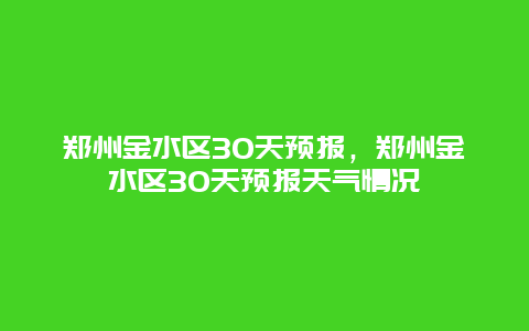 郑州金水区30天预报，郑州金水区30天预报天气情况