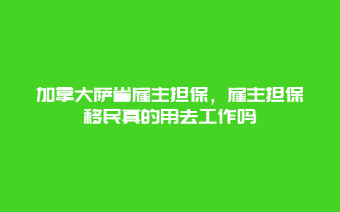 加拿大萨省雇主担保，雇主担保移民真的用去工作吗