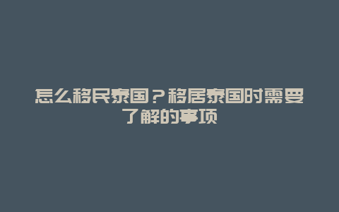 怎么移民泰国？移居泰国时需要了解的事项