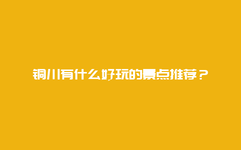 铜川有什么好玩的景点推荐？