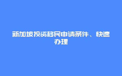 新加坡投资移民申请条件、快速办理