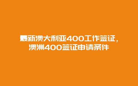 最新澳大利亚400工作签证，澳洲400签证申请条件