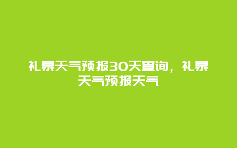 礼泉天气预报30天查询，礼泉天气预报天气