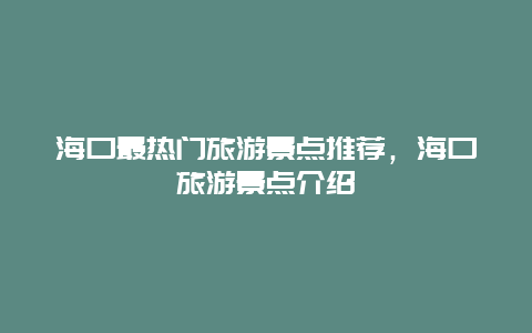 海口最热门旅游景点推荐，海口旅游景点介绍