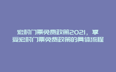 宏村门票免费政策2021，享受宏村门票免费政策的具体流程