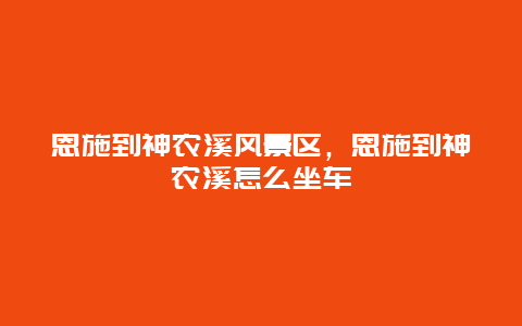 恩施到神农溪风景区，恩施到神农溪怎么坐车