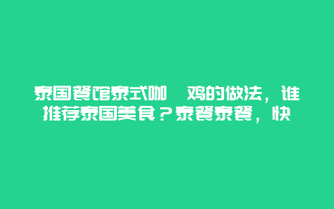 泰国餐馆泰式咖喱鸡的做法，谁推荐泰国美食？泰餐泰餐，快